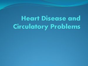 Heart Disease and Circulatory Problems Heart Disease What