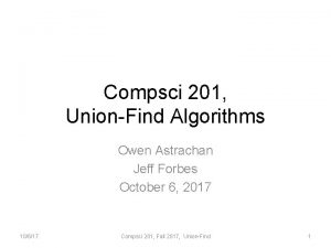 Compsci 201 UnionFind Algorithms Owen Astrachan Jeff Forbes