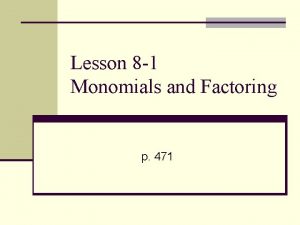 Lesson 8 1 Monomials and Factoring p 471