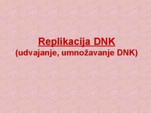 Replikacija DNK udvajanje umnoavanje DNK Replikacija DNK se