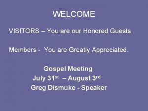 WELCOME VISITORS You are our Honored Guests Members