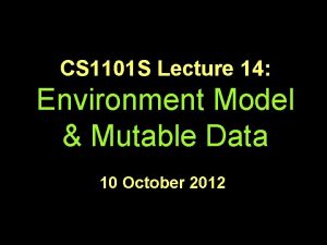 CS 1101 S Lecture 14 Environment Model Mutable
