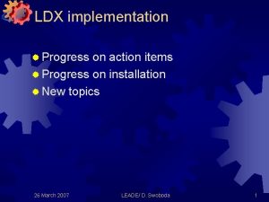 LDX implementation Progress on action items Progress on