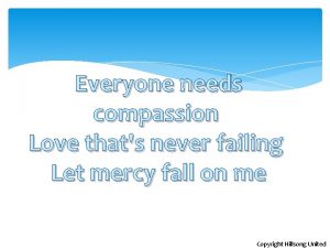 Everyone needs compassion Love thats never failing Let