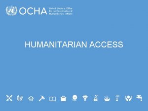 HUMANITARIAN ACCESS Access OCHAs role on Access At