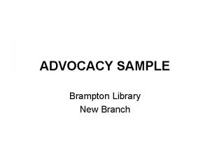 ADVOCACY SAMPLE Brampton Library New Branch OBJECTIVE New