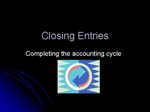 Closing Entries Completing the accounting cycle Accounting Cycle