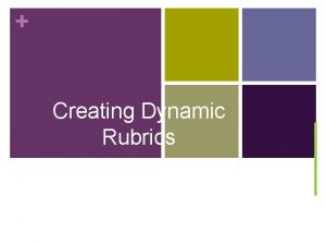 Creating Dynamic Rubrics Creating Dynamic Rubrics n Objectives