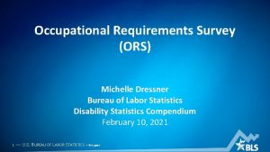 Occupational Requirements Survey ORS Michelle Dressner Bureau of