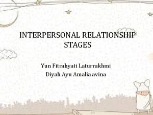 INTERPERSONAL RELATIONSHIP STAGES Yun Fitrahyati Laturrakhmi Diyah Ayu