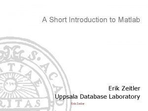 A Short Introduction to Matlab Erik Zeitler Uppsala