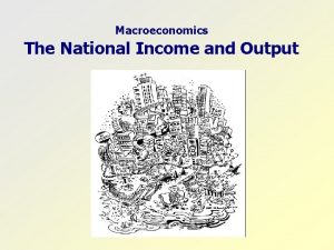 Macroeconomics The National Income and Output ECONOMIC AGENTS