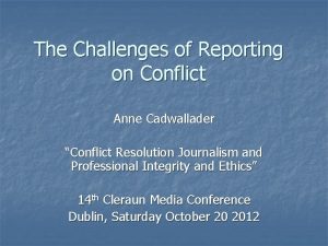 The Challenges of Reporting on Conflict Anne Cadwallader
