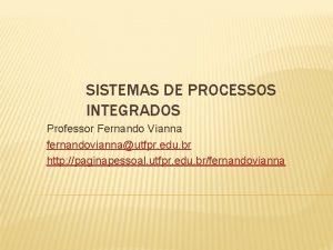 SISTEMAS DE PROCESSOS INTEGRADOS Professor Fernando Vianna fernandoviannautfpr