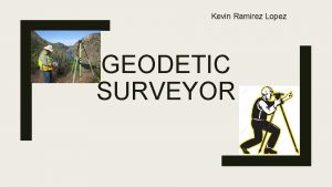 Kevin Ramirez Lopez GEODETIC SURVEYOR What is Geodetic