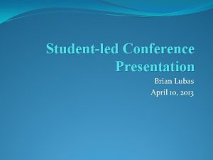 Studentled Conference Presentation Brian Lubas April 10 2013