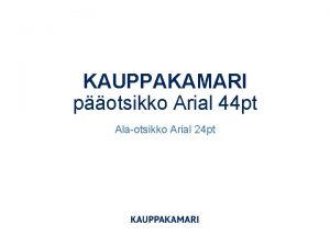 KAUPPAKAMARI potsikko Arial 44 pt Alaotsikko Arial 24