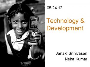 05 24 12 Technology Development Janaki Srinivasan Neha