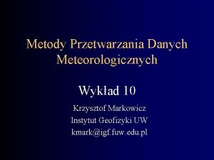Metody Przetwarzania Danych Meteorologicznych Wykad 10 Krzysztof Markowicz