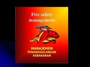 Fire safety management MANAJEMEN PENANGGULANGAN KEBAKARAN FIRE PREVENTION
