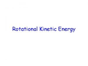 Rotational Kinetic Energy The rotational kinetic energy of