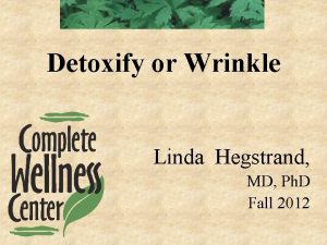 Detoxify or Wrinkle Linda Hegstrand MD Ph D