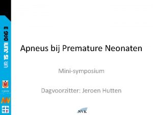 Apneus bij Premature Neonaten Minisymposium Dagvoorzitter Jeroen Hutten