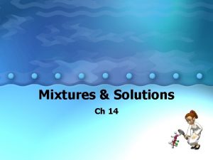 Mixtures Solutions Ch 14 Mixtures A combination of