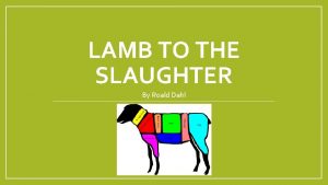 LAMB TO THE SLAUGHTER By Roald Dahl While