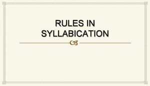 RULES IN SYLLABICATION SYLLABICATION Syllabication is the art