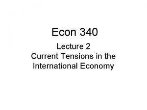 Econ 340 Lecture 2 Current Tensions in the