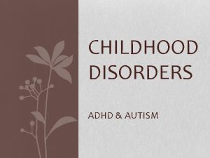 CHILDHOOD DISORDERS ADHD AUTISM Childhood Disorders developmental disorders