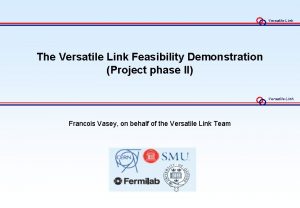 Versatile Link The Versatile Link Feasibility Demonstration Project