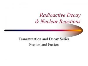 Radioactive Decay Nuclear Reactions Transmutation and Decay Series