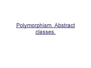 Polymorphism Abstract classes Polymorphism Essential feature of OOP