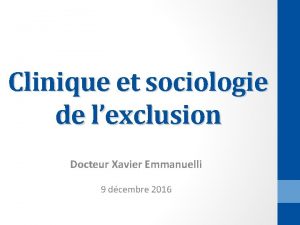 Clinique et sociologie de lexclusion Docteur Xavier Emmanuelli