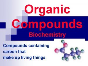 Organic Compounds Biochemistry Compounds containing carbon that make