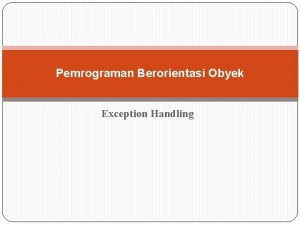 Pemrograman Berorientasi Obyek Exception Handling Exception Handling Exception