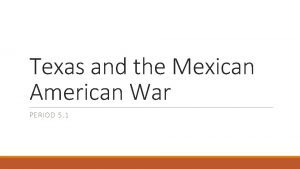 Texas and the Mexican American War PERIOD 5