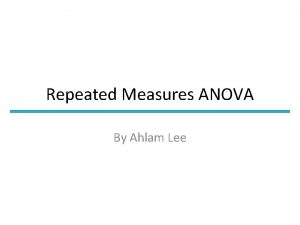 Repeated Measures ANOVA By Ahlam Lee Contents When