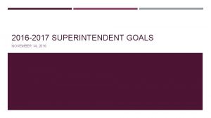 2016 2017 SUPERINTENDENT GOALS NOVEMBER 14 2016 GOALS