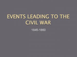 EVENTS LEADING TO THE CIVIL WAR 1845 1860