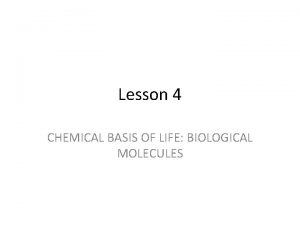 Lesson 4 CHEMICAL BASIS OF LIFE BIOLOGICAL MOLECULES