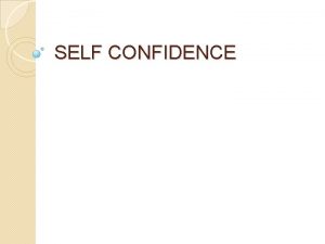 SELF CONFIDENCE Selfconfidence is the belief in oneself