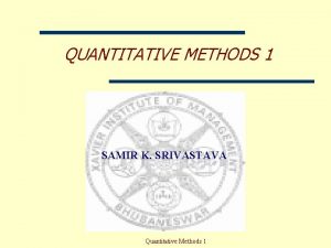 QUANTITATIVE METHODS 1 SAMIR K SRIVASTAVA Quantitative Methods