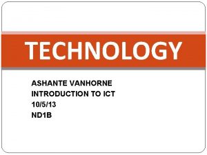 TECHNOLOGY ASHANTE VANHORNE INTRODUCTION TO ICT 10513 ND