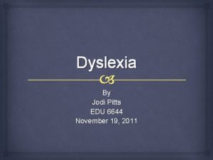 Dyslexia By Jodi Pitts EDU 6644 November 19