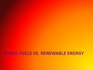 FOSSIL FUELS VS RENEWABLE ENERGY TWO CATEGORIES Renewable