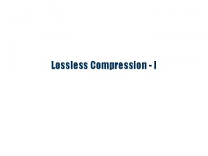 Lossless Compression I Introduction Compress methods are key