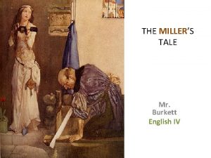 THE MILLERS TALE Mr Burkett English IV Here